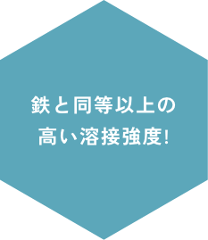 鉄と同等以上の高い溶接強度!