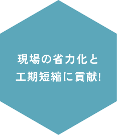 現場の省力化と工期短縮に貢献!